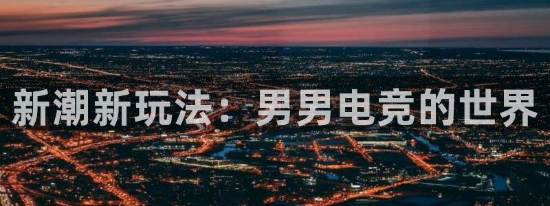 vkgame威客电竞：新潮新玩法：男男电竞的世界