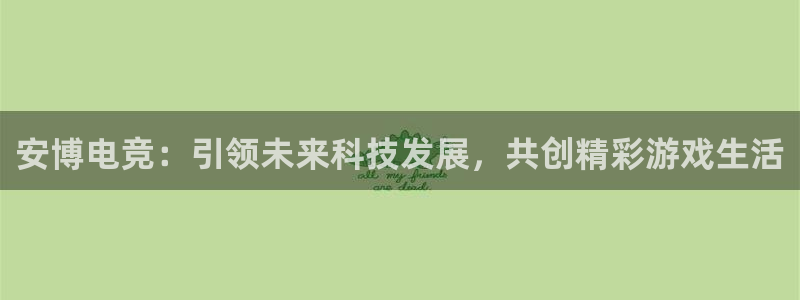 威客电竞官网下载：安博电竞：引领未来科技发展，共创精彩游戏生活