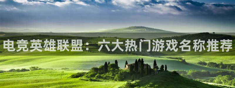 威客电竞官网登录入口：电竞英雄联盟：六大热门游戏名称推荐