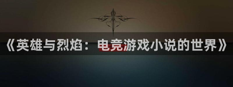 威客电竞vkgame官网：《英雄与烈焰：电竞游戏小说的世界》