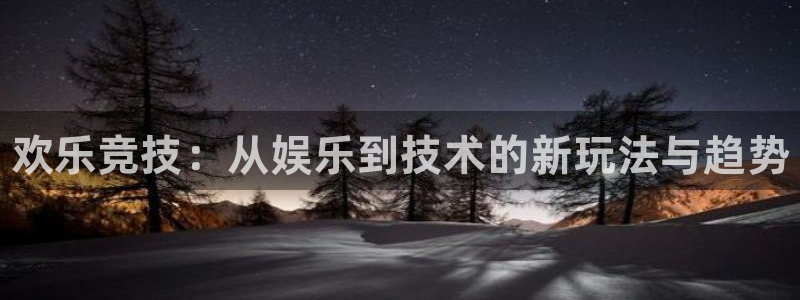 威客电竞官网登录入口：欢乐竞技：从娱乐到技术的新玩法与趋势