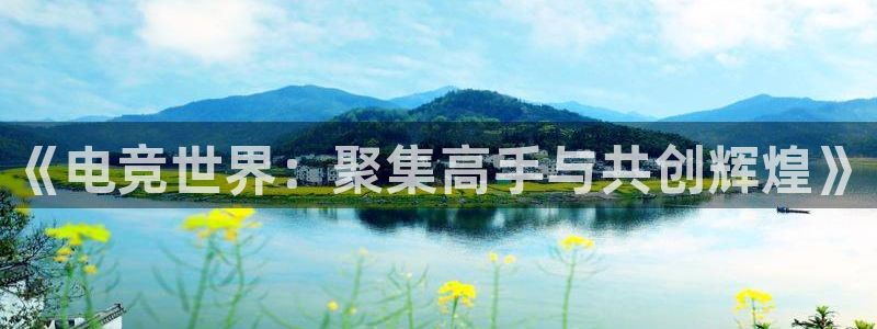 vkgame威客电竞官网：《电竞世界：聚集高手与共创辉煌》