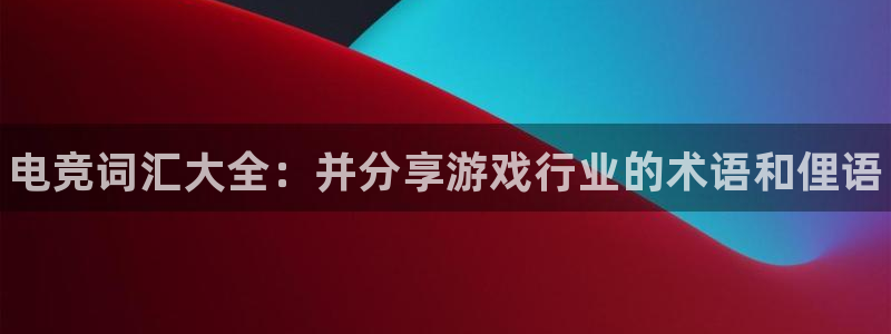 威客电竞官网：电竞词汇大全：并分享游戏行业的术语和俚语
