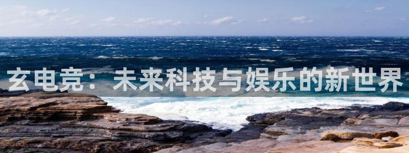 威客电竞吧官网安卓版：玄电竞：未来科技与娱乐的新世界
