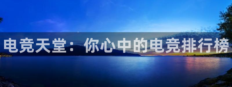 威客电竞吧官网安卓版：电竞天堂：你心中的电竞排行榜