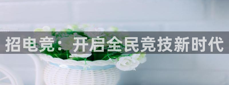 威客电竞vkgame官网：招电竞：开启全民竞技新时代