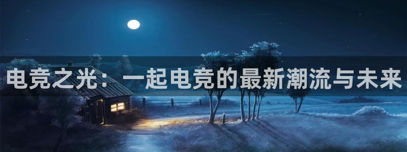 威客电竞吧官网安卓版：电竞之光：一起电竞的最新潮流与未来