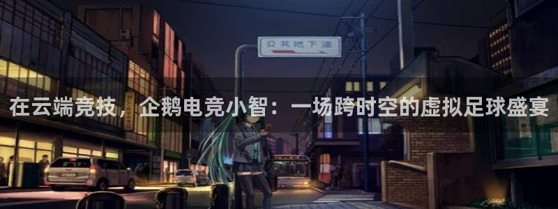威客电竞客：在云端竞技，企鹅电竞小智：一场跨时空的虚拟足球盛宴